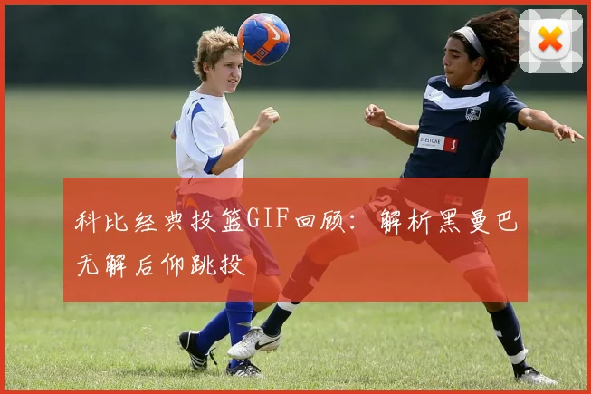 科比经典投篮GIF回顾：解析黑曼巴无解后仰跳投