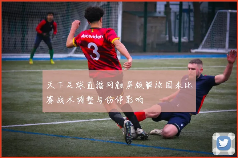 天下足球直播网触屏版解读国米比赛战术调整与伤停影响