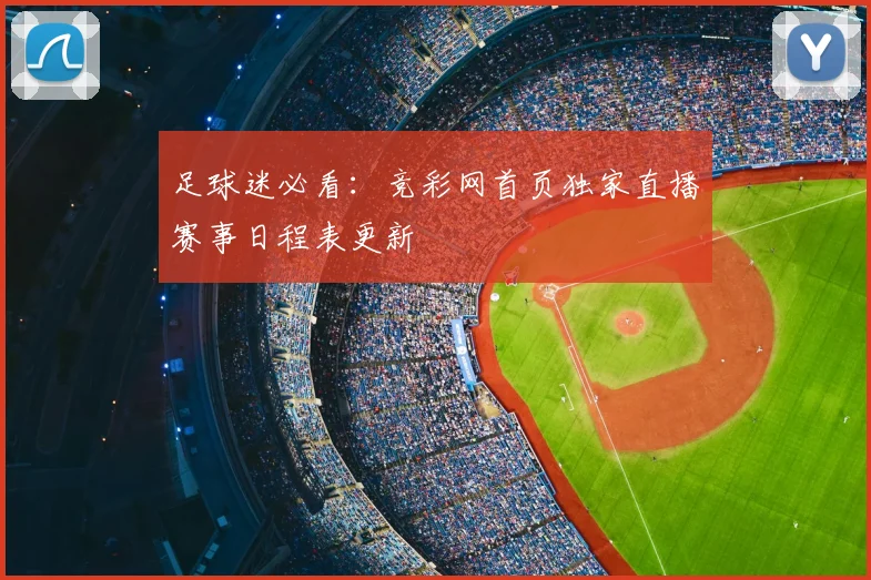 足球迷必看：竞彩网首页独家直播赛事日程表更新